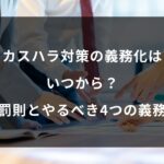 【最新】カスハラ対策の義務化はいつから？中小企業も対象！罰則とやるべき4つの義務