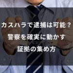 カスハラで逮捕は可能?警察を確実に動かす証拠の集め方