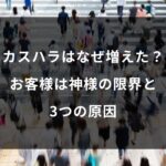 カスハラはなぜ増えた?お客様は神様の限界と3つの原因