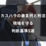 カスハラの暴言例と刑法一覧｜現場を守る判断基準5選【完全版】